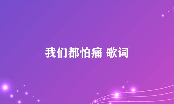 我们都怕痛 歌词