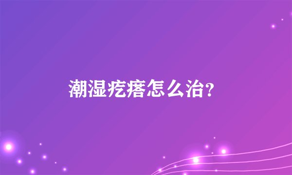 潮湿疙瘩怎么治?