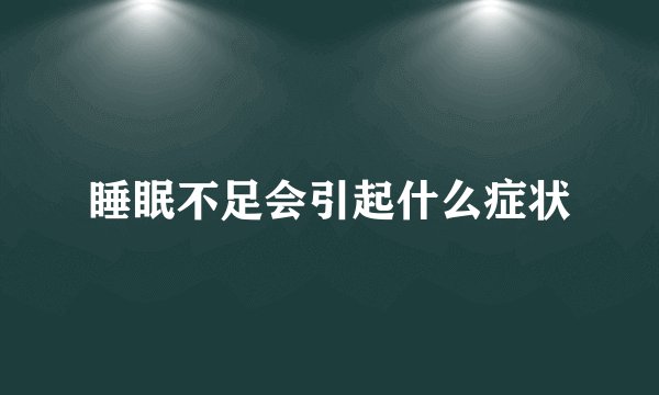 睡眠不足会引起什么症状