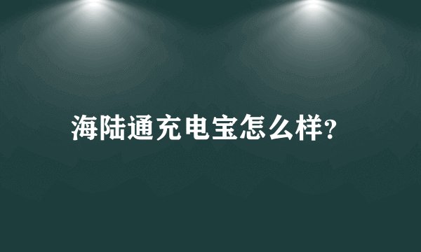 海陆通充电宝怎么样？