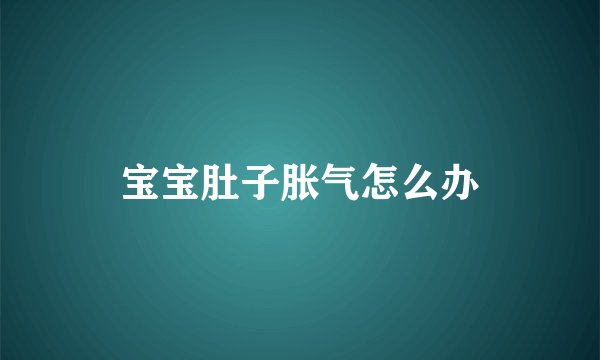 宝宝肚子胀气怎么办