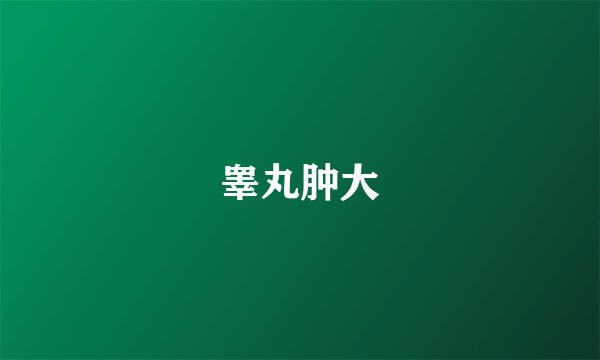 睾丸肿大