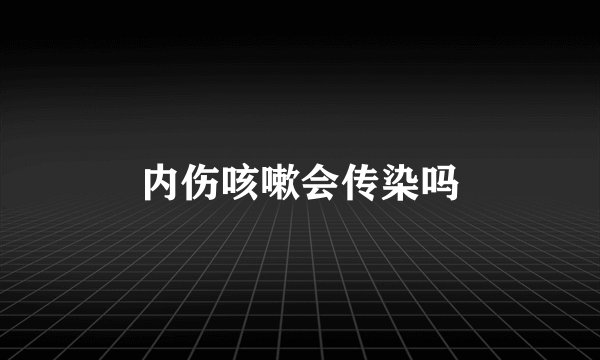 内伤咳嗽会传染吗