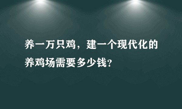 养一万只鸡，建一个现代化的养鸡场需要多少钱？