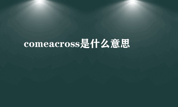 comeacross是什么意思