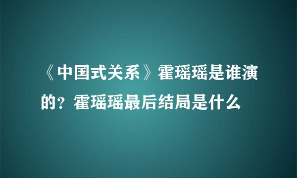 《中国式关系》霍瑶瑶是谁演的？霍瑶瑶最后结局是什么
