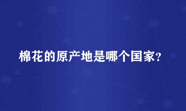 棉花的原产地是哪个国家?