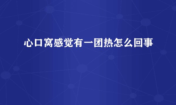 心口窝感觉有一团热怎么回事