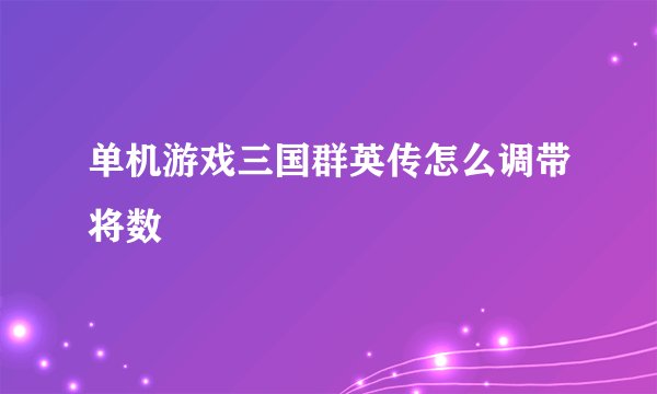 单机游戏三国群英传怎么调带将数
