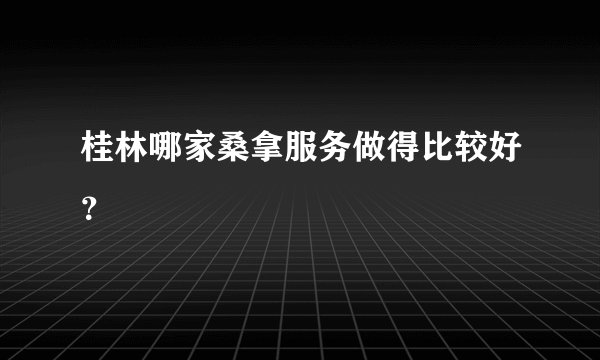 桂林哪家桑拿服务做得比较好？