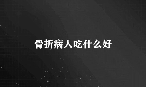 骨折病人吃什么好