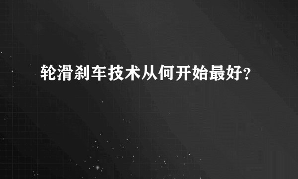 轮滑刹车技术从何开始最好？