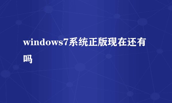 windows7系统正版现在还有吗