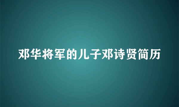 邓华将军的儿子邓诗贤简历