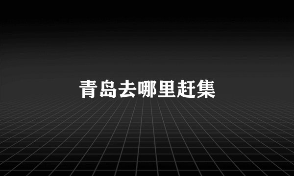 青岛去哪里赶集