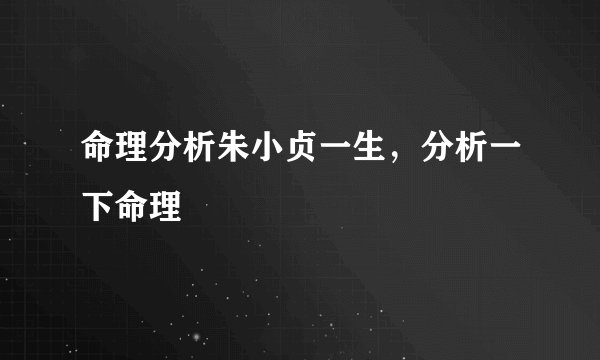 命理分析朱小贞一生，分析一下命理