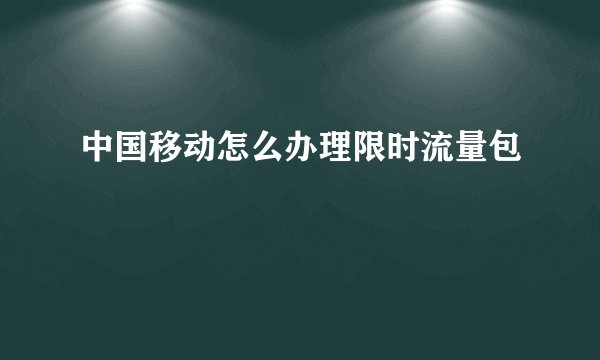中国移动怎么办理限时流量包