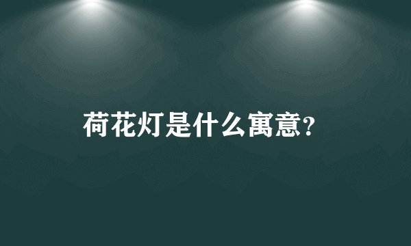 荷花灯是什么寓意？