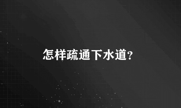 怎样疏通下水道？