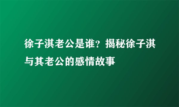 徐子淇老公是谁？揭秘徐子淇与其老公的感情故事