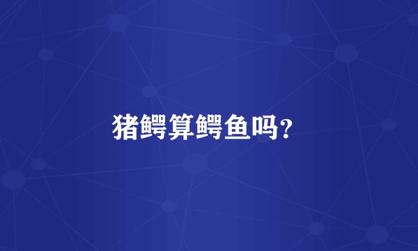猪鳄算鳄鱼吗？