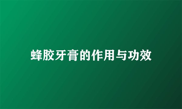 蜂胶牙膏的作用与功效