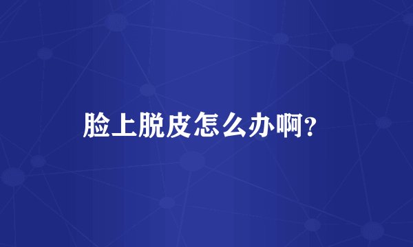 脸上脱皮怎么办啊？