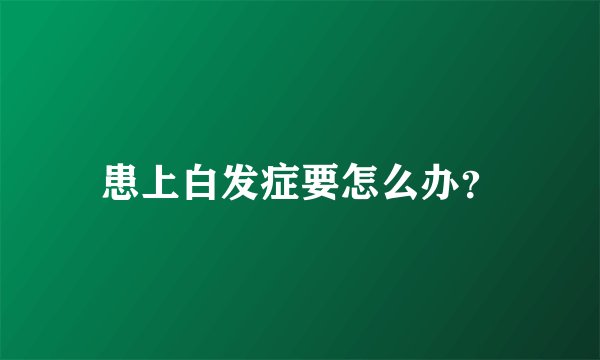 患上白发症要怎么办？