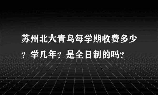 苏州北大青鸟每学期收费多少？学几年？是全日制的吗？
