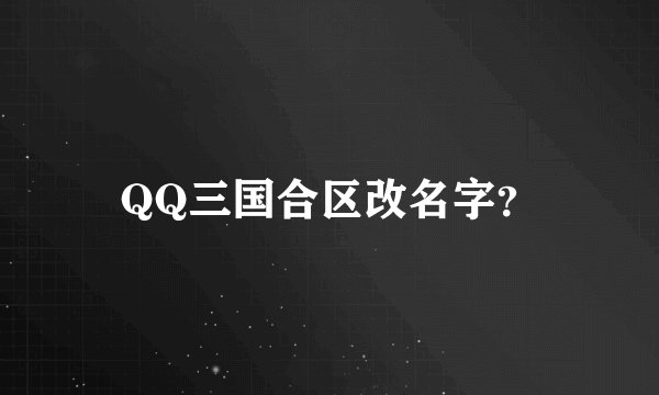 QQ三国合区改名字？