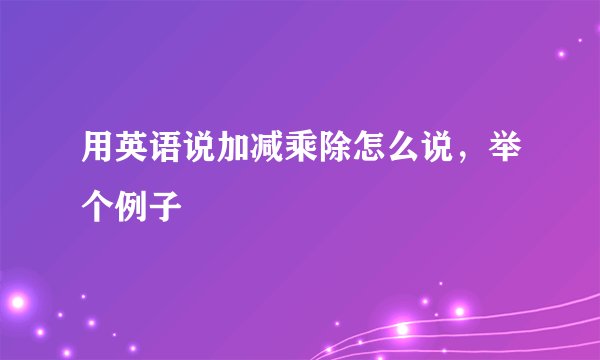 用英语说加减乘除怎么说，举个例子