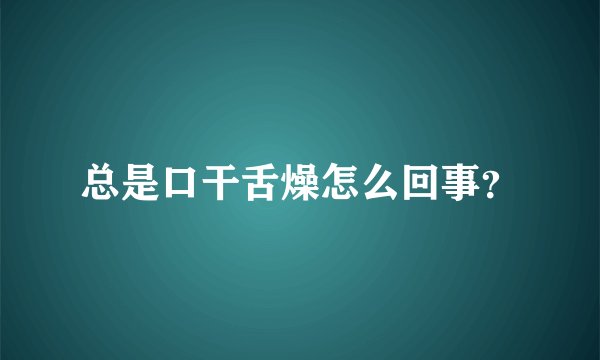 总是口干舌燥怎么回事？