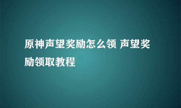 原神声望奖励怎么领 声望奖励领取教程