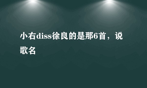 小右diss徐良的是那6首，说歌名