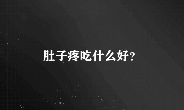 肚子疼吃什么好?