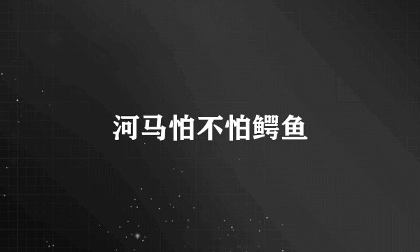 河马怕不怕鳄鱼