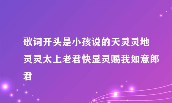 歌词开头是小孩说的天灵灵地灵灵太上老君快显灵赐我如意郎君