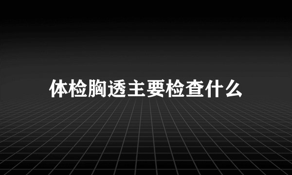 体检胸透主要检查什么