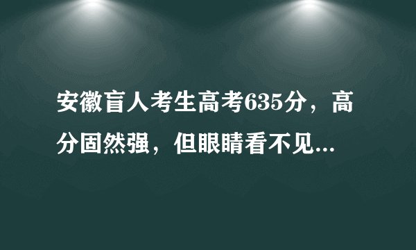 安徽盲人考生高考635分，高分固然强，但眼睛看不见能被大学录取吗？