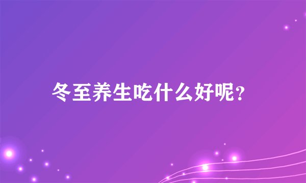 冬至养生吃什么好呢？