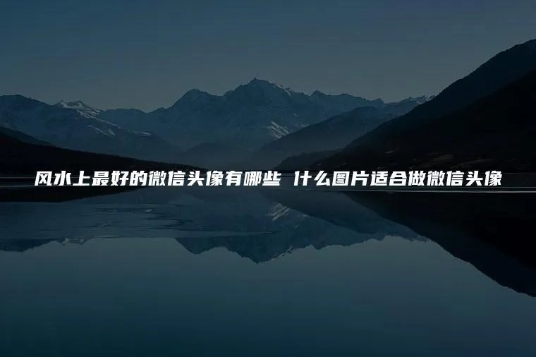 风水上最好的微信头像有哪些 什么图片适合做微信头像