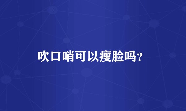 吹口哨可以瘦脸吗？