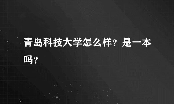 青岛科技大学怎么样？是一本吗？