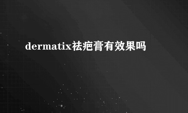 dermatix祛疤膏有效果吗