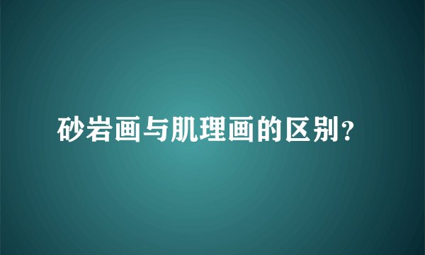 砂岩画与肌理画的区别？