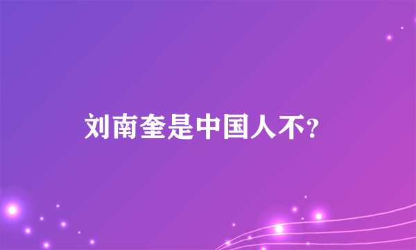 刘南奎是中国人不？