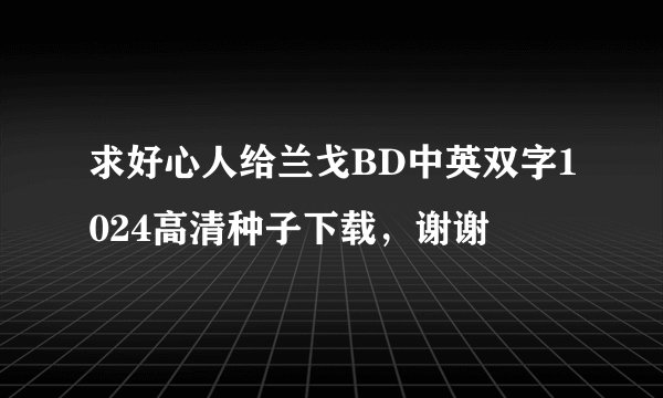 求好心人给兰戈BD中英双字1024高清种子下载，谢谢