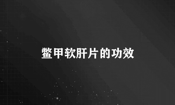 鳖甲软肝片的功效