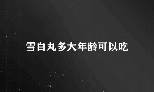 雪白丸多大年龄可以吃