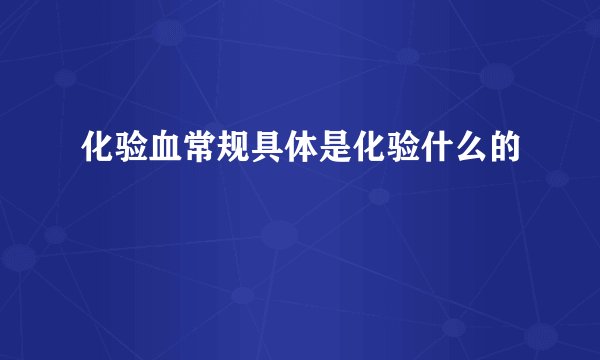 化验血常规具体是化验什么的